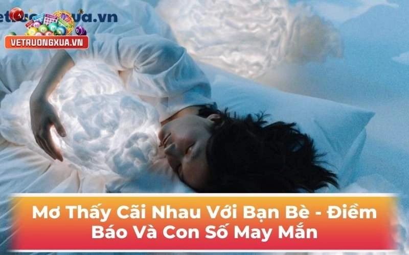 Mơ Thấy Cãi Nhau Với Bạn Bè - Điềm Báo Và Con Số May Mắn