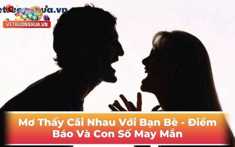Mơ Thấy Cãi Nhau Với Bạn Bè - Điềm Báo Và Con Số May Mắn