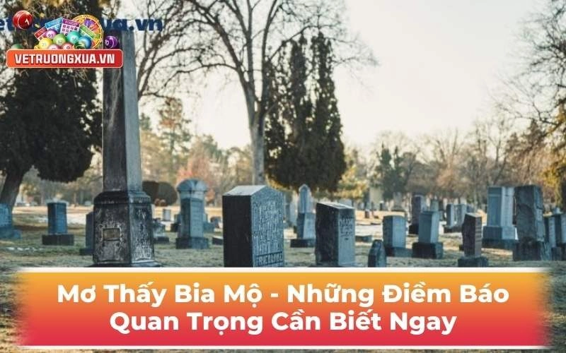 Mơ Thấy Bia Mộ - Những Điềm Báo Quan Trọng Cần Biết Ngay