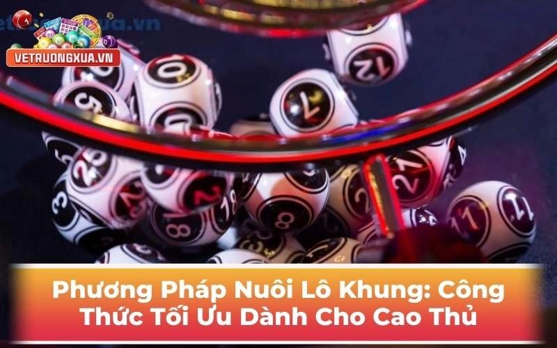 Phương Pháp Nuôi Lô Khung: Công Thức Tối Ưu Dành Cho Cao Thủ