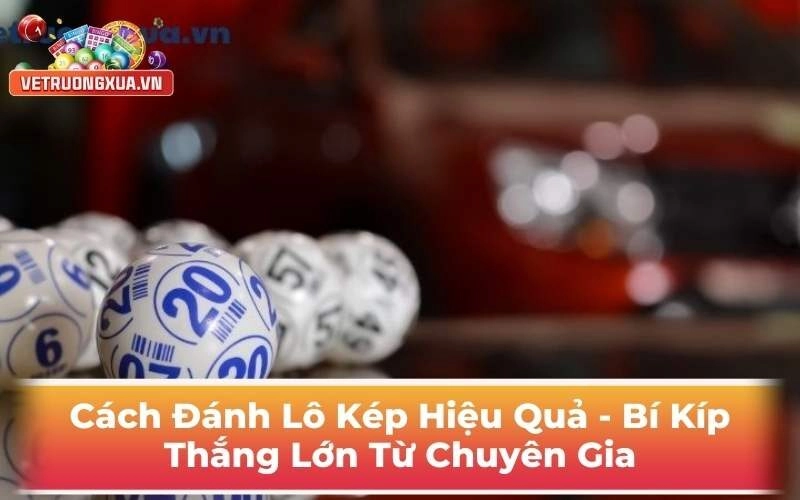 Cách Đánh Lô Kép Hiệu Quả - Bí Kíp Thắng Lớn Từ Chuyên Gia
