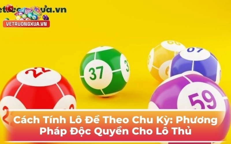 Cách Tính Lô Đề Theo Chu Kỳ: Phương Pháp Độc Quyền Cho Lô Thủ