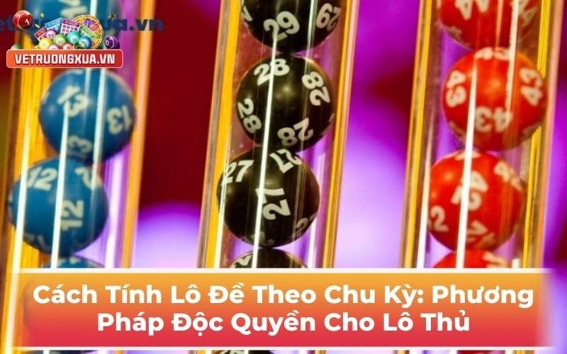 Cách Tính Lô Đề Theo Chu Kỳ: Phương Pháp Độc Quyền Cho Lô Thủ