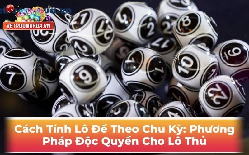 Cách Tính Lô Đề Theo Chu Kỳ: Phương Pháp Độc Quyền Cho Lô Thủ