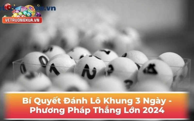 Bí Quyết Đánh Lô Khung 3 Ngày - Phương Pháp Thắng Lớn 2024