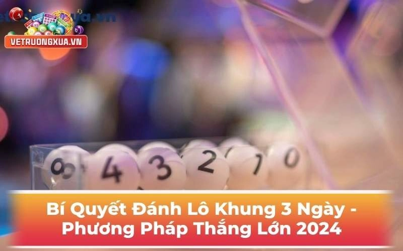 Bí Quyết Đánh Lô Khung 3 Ngày - Phương Pháp Thắng Lớn 2024