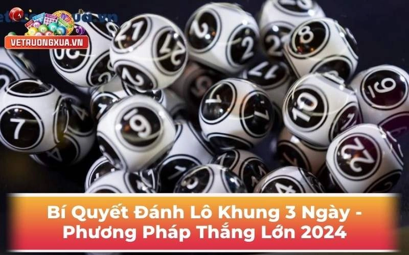 Bí Quyết Đánh Lô Khung 3 Ngày - Phương Pháp Thắng Lớn 2024