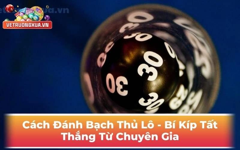Cách Đánh Bạch Thủ Lô - Bí Kíp Từ Chuyên Gia