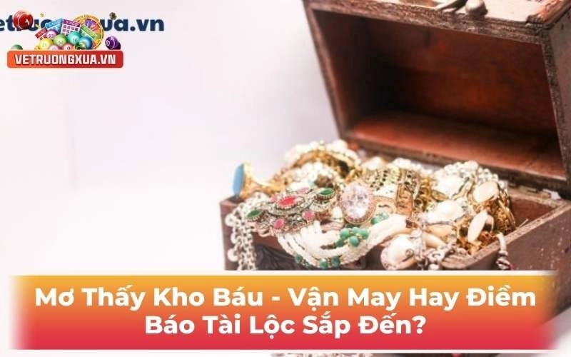 Mơ Thấy Kho Báu - Vận May Hay Điềm Báo Tài Lộc Sắp Đến?